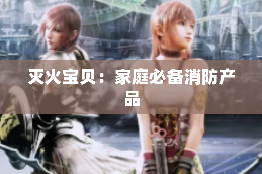 灭火宝贝：家庭必备消防产品