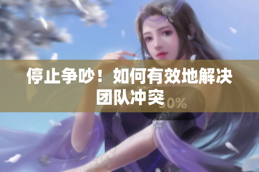 停止争吵！如何有效地解决团队冲突