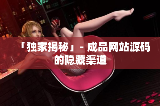 「独家揭秘」- 成品网站源码的隐藏渠道