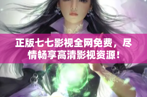 正版七七影视全网免费，尽情畅享高清影视资源！
