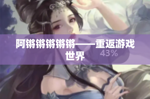阿锵锵锵锵锵——重返游戏世界