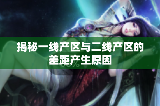 揭秘一线产区与二线产区的差距产生原因