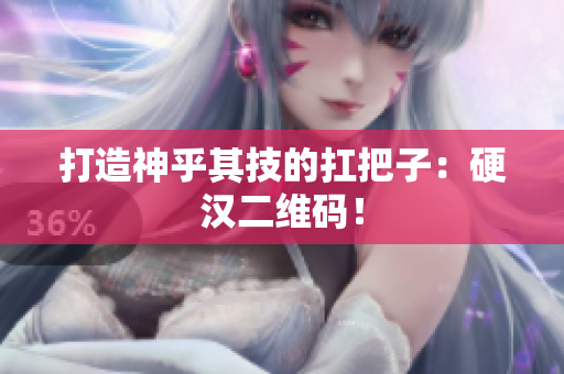 打造神乎其技的扛把子：硬汉二维码！