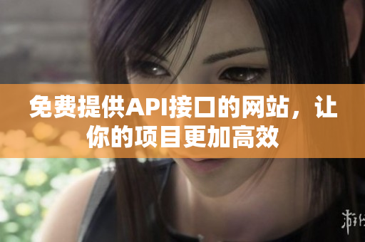 免费提供API接口的网站，让你的项目更加高效