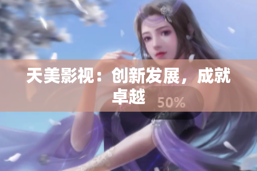 天美影视：创新发展，成就卓越