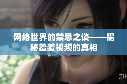 网络世界的禁忌之谈——揭秘羞羞视频的真相