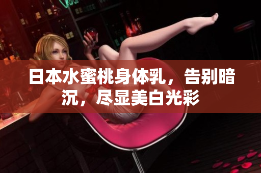 日本水蜜桃身体乳，告别暗沉，尽显美白光彩