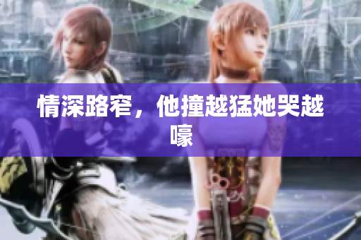 情深路窄，他撞越猛她哭越嚎