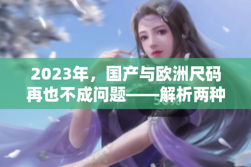 2023年，国产与欧洲尺码再也不成问题——解析两种尺码表
