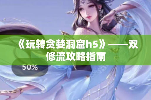 《玩转贪婪洞窟h5》——双修流攻略指南