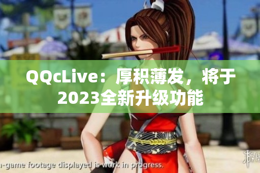 QQcLive：厚积薄发，将于2023全新升级功能