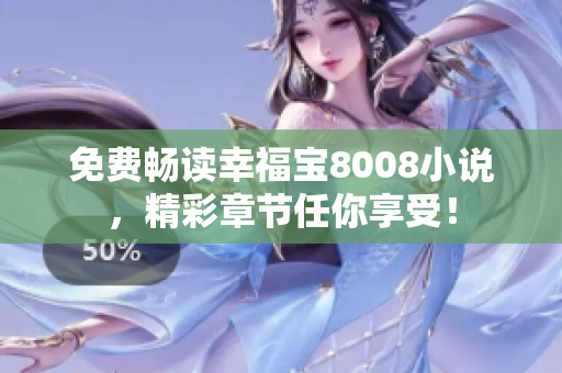 免费畅读幸福宝8008小说，精彩章节任你享受！