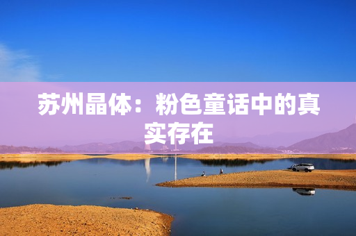苏州晶体：粉色童话中的真实存在