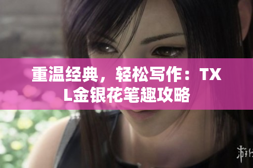 重温经典，轻松写作：TXL金银花笔趣攻略