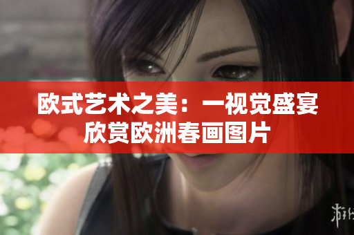 欧式艺术之美：一视觉盛宴欣赏欧洲春画图片