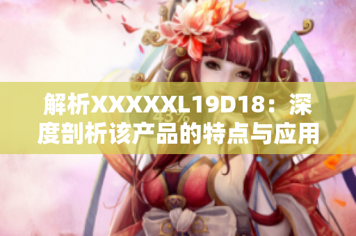 解析XXXXXL19D18：深度剖析该产品的特点与应用