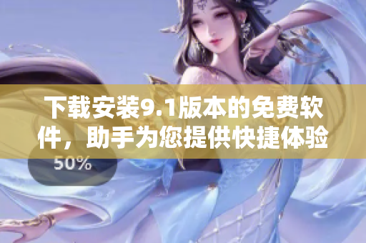 下载安装9.1版本的免费软件，助手为您提供快捷体验