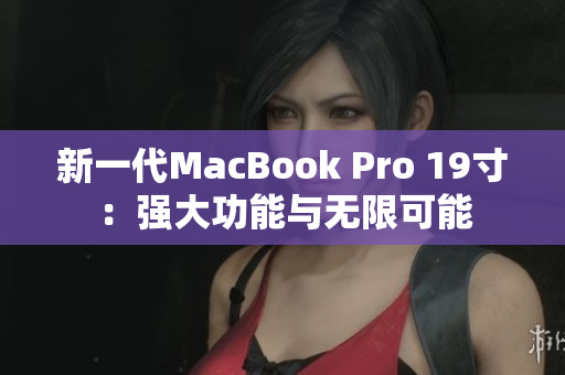 新一代MacBook Pro 19寸：强大功能与无限可能