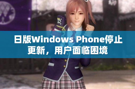 日版Windows Phone停止更新，用户面临困境