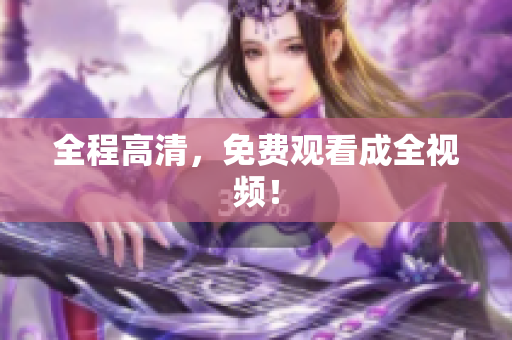 全程高清，免费观看成全视频！
