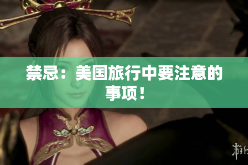禁忌：美国旅行中要注意的事项！