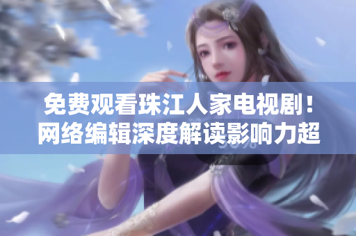 免费观看珠江人家电视剧！网络编辑深度解读影响力超强的粤语剧！