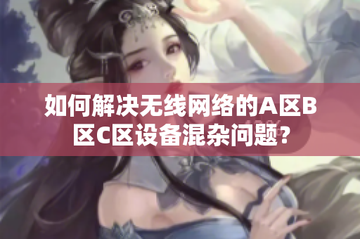 如何解决无线网络的A区B区C区设备混杂问题？