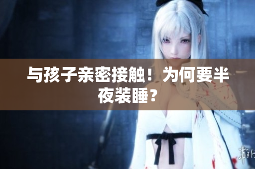 与孩子亲密接触！为何要半夜装睡？