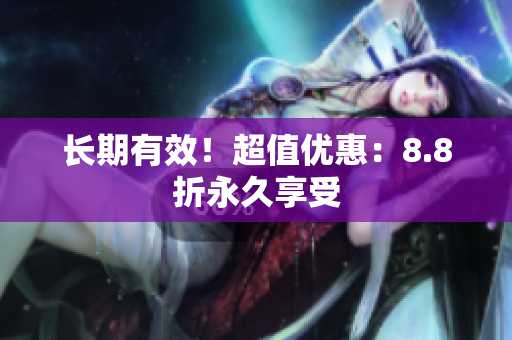长期有效！超值优惠：8.8折永久享受