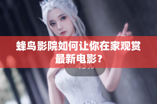 蜂鸟影院如何让你在家观赏最新电影？