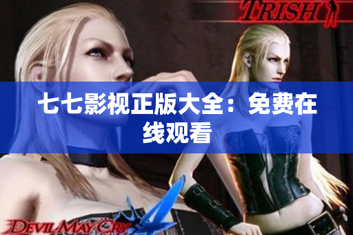 七七影视正版大全：免费在线观看