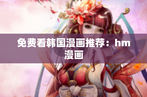 免费看韩国漫画推荐：hm漫画
