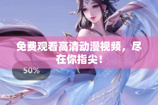 免费观看高清动漫视频，尽在你指尖！