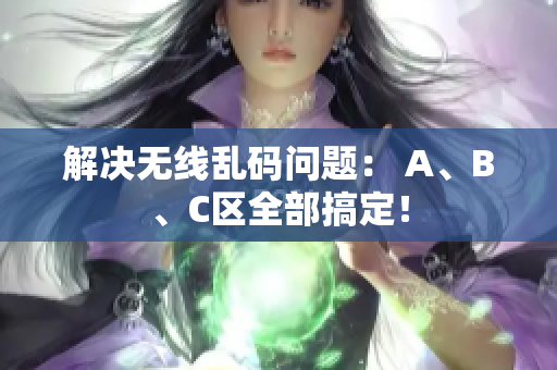 解决无线乱码问题： A、B、C区全部搞定！