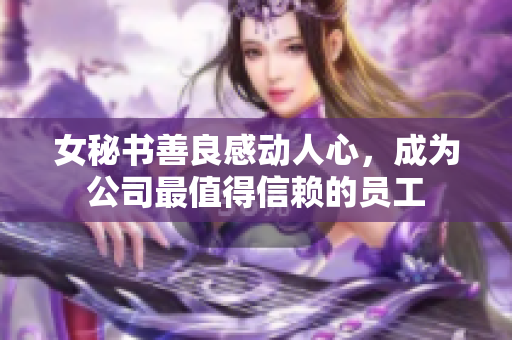 女秘书善良感动人心，成为公司最值得信赖的员工