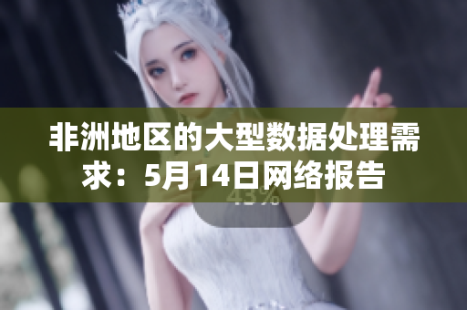 非洲地区的大型数据处理需求：5月14日网络报告