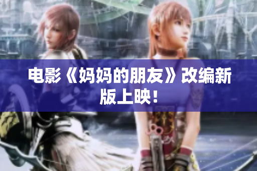 电影《妈妈的朋友》改编新版上映！