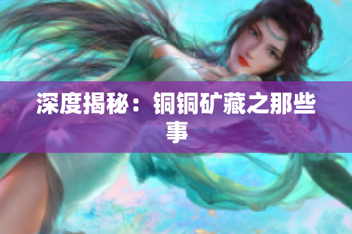 深度揭秘：铜铜矿藏之那些事
