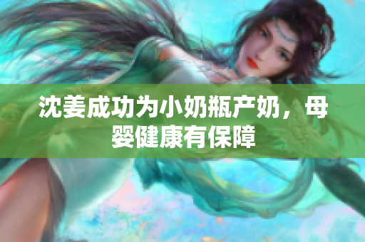 沈姜成功为小奶瓶产奶，母婴健康有保障