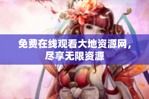 免费在线观看大地资源网，尽享无限资源