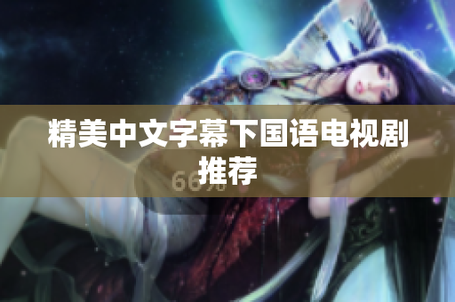 精美中文字幕下国语电视剧推荐