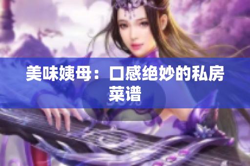 美味姨母：口感绝妙的私房菜谱