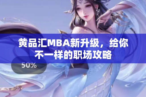 黄品汇MBA新升级，给你不一样的职场攻略