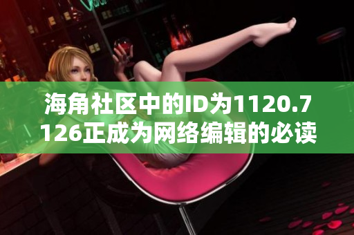 海角社区中的ID为1120.7126正成为网络编辑的必读内容！