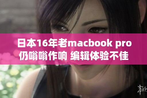 日本16年老macbook pro仍嗡嗡作响 编辑体验不佳
