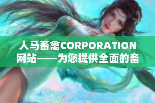 人马畜禽CORPORATION网站——为您提供全面的畜牧业信息服务