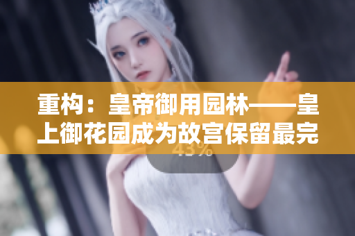 重构：皇帝御用园林——皇上御花园成为故宫保留最完整的园林之一