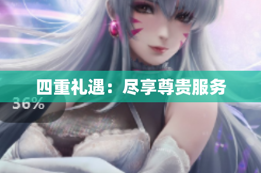 四重礼遇：尽享尊贵服务