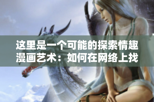 这里是一个可能的探索情趣漫画艺术：如何在网络上找到最佳的情趣漫画。