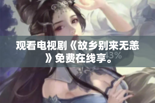 观看电视剧《故乡别来无恙》免费在线享。